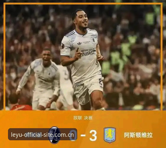 乐鱼手机版下载 阿斯顿维拉3-0大胜vs弗赖堡:欧联杯决赛的完胜与乐鱼体育平台观赛体验对比